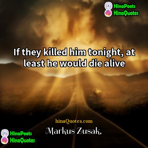 Markus Zusak Quotes | If they killed him tonight, at least